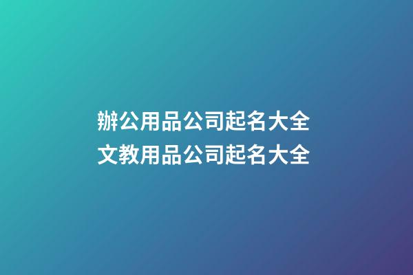 辦公用品公司起名大全 文教用品公司起名大全-第1張-公司起名-玄機(jī)派
